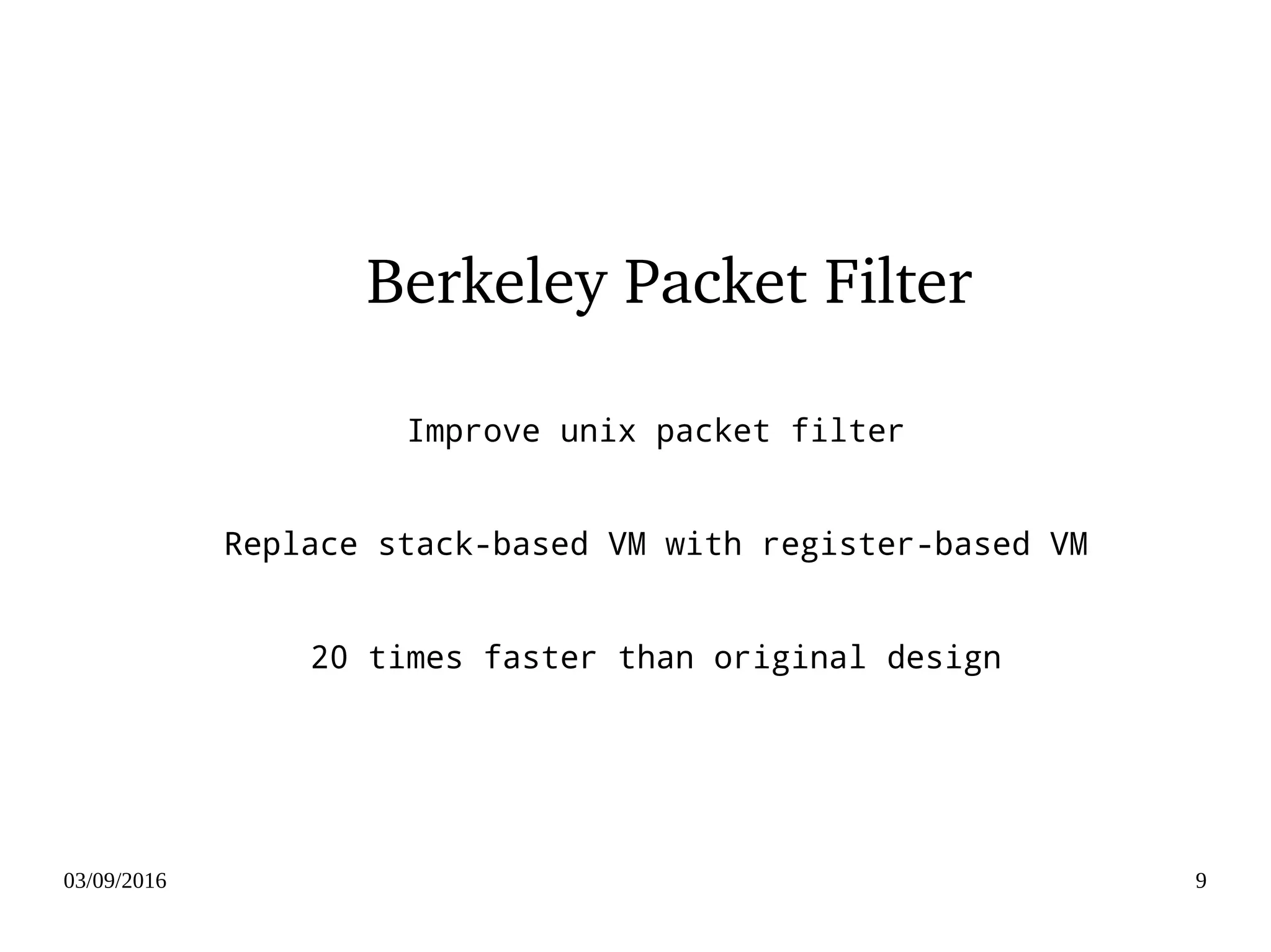 03/09/2016 9
Berkeley Packet Filter
Improve unix packet filter
Replace stack-based VM with register-based VM
20 times faster than original design
 