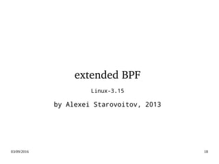 03/09/2016 18
extended BPF
Linux-3.15
by Alexei Starovoitov, 2013
 