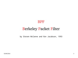 03/09/2016 3
BPF
Berkeley Packet Filter
by Steven McCanne and Van Jacobson, 1993
 