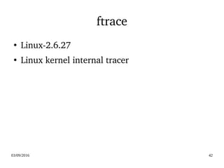 03/09/2016 42
ftrace
●
Linux­2.6.27
●
Linux kernel internal tracer
 