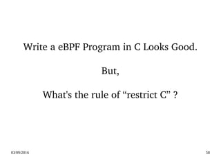 03/09/2016 58
Write a eBPF Program in C Looks Good.
But,
What's the rule of “restrict C” ?
 