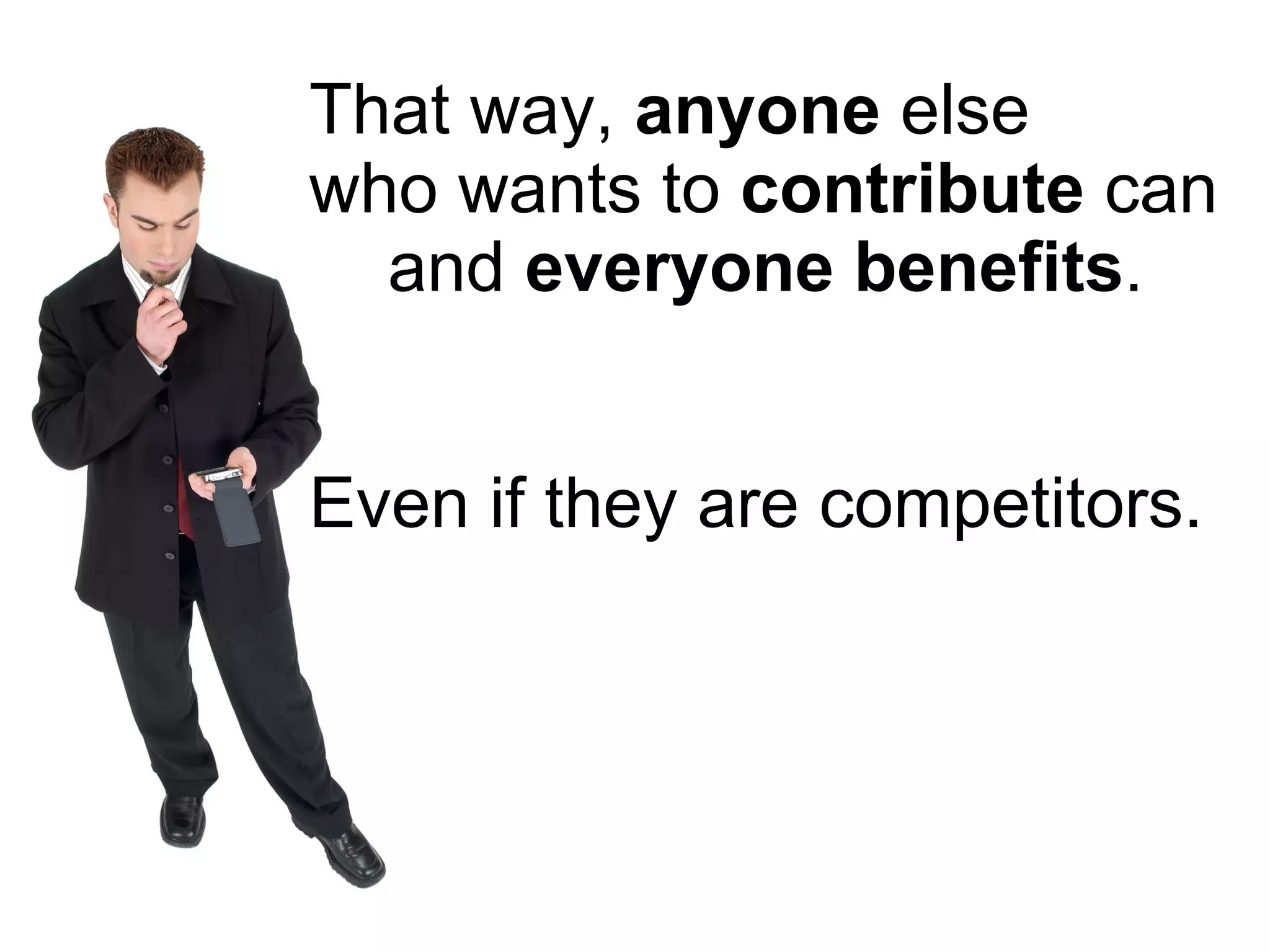 That way,  anyone  else who wants to  contribute  can   and  everyone   benefits . Even if they are competitors. 