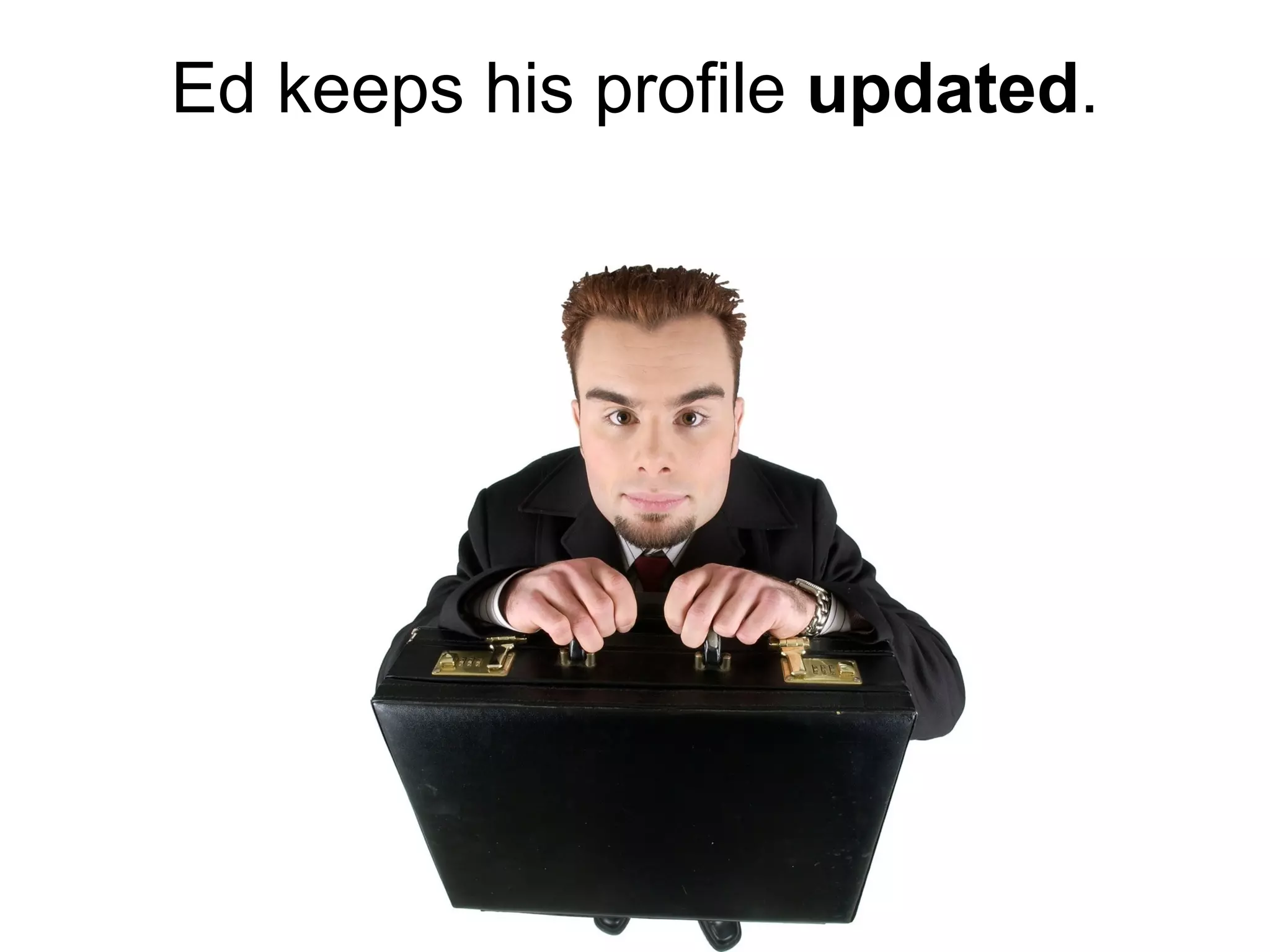 Ed keeps his profile  updated . 