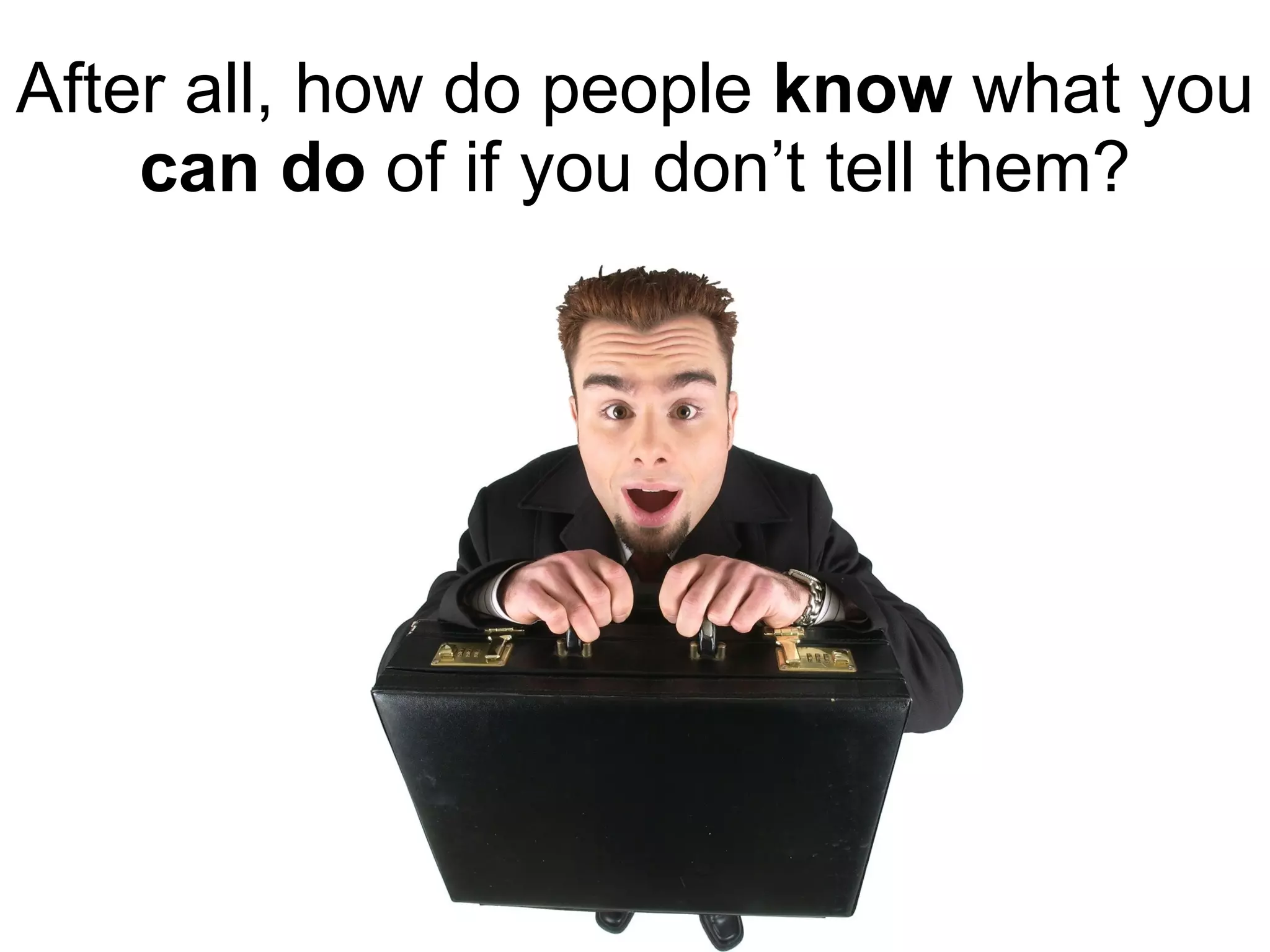 After all, how do people  know  what you  can do  of if you don’t tell them? 