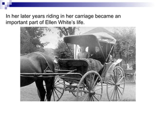 In her later years riding in her carriage became an important part of Ellen White’s life. 