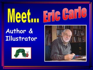 Meet... Author &  Illustrator   Eric Carle 