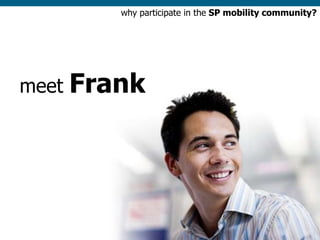 why participate in the SP mobility community?




meet   Frank




                                                    1
 