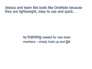 Jessica and team like tools like OneNote because they are lightweight, easy to use and quick… No  training  needed for new...