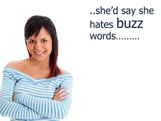 ..she’d say she hates  buzz  words……… 
