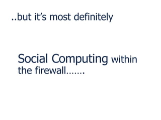 ..but it’s most definitely Social Computing  within the firewall……. 