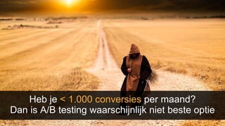 Heb je < 1.000 conversies per maand?
Dan is A/B testing waarschijnlijk niet beste optie
 