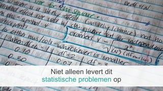 Niet alleen levert dit
statistische problemen op
 