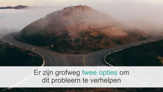 Er zijn grofweg twee opties om
dit probleem te verhelpen
 