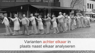 Varianten achter elkaar in
plaats naast elkaar analyseren
 