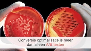 Conversie optimalisatie is meer
dan alleen A/B testen
 