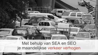 Met behulp van SEA en SEO
je maandelijkse verkeer verhogen
 