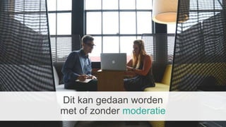 Dit kan gedaan worden
met of zonder moderatie
 