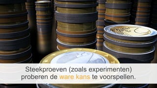 Steekproeven (zoals experimenten)
proberen de ware kans te voorspellen.
 