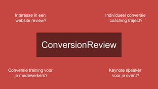 Interesse in een
website review?
Keynote speaker
voor je event?
Conversie training voor
je medewerkers?
Individueel conversie
coaching traject?
ConversionReview
 
