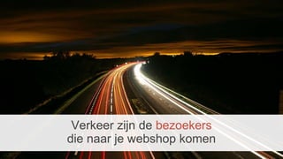 Verkeer zijn de bezoekers
die naar je webshop komen
 