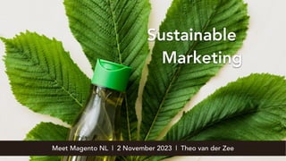Sustainable
Marketing
Meet Magento NL | 2 November 2023 | Theo van der Zee
 