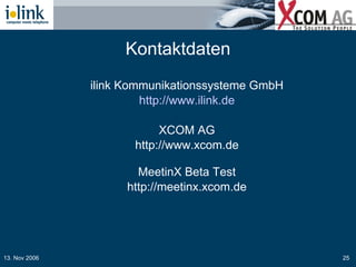 Kontaktdaten ilink Kommunikationssysteme GmbH http://www.ilink.de XCOM AG http://www.xcom.de MeetinX Beta Test http://meetinx.xcom.de 