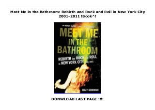 Meet Me in the Bathroom: Rebirth and Rock and Roll in New York City
2001-2011 !Book^!
DONWLOAD LAST PAGE !!!!
Top Review Joining the ranks of the classics Please Kill Me, Our Band Could Be Your Life, and Can’t Stop Won’t Stop, an intriguing oral history of the post-9/11 decline of the old-guard music industry and rebirth of the New York rock scene, led by a group of iconoclastic rock bands.In the second half of the twentieth-century New York was the source of new sounds, including the Greenwich Village folk scene, punk and new wave, and hip-hop. But as the end of the millennium neared, cutting-edge bands began emerging from Seattle, Austin, and London, pushing New York further from the epicenter. The behemoth music industry, too, found itself in free fall, under siege from technology. Then 9/11/2001 plunged the country into a state of uncertainty and war—and a dozen New York City bands that had been honing their sound and style in relative obscurity suddenly became symbols of glamour for a young, web-savvy, forward-looking generation in need of an anthem.Meet Me in the Bathroom charts the transformation of the New York music scene in the first decade of the 2000s, the bands behind it—including The Strokes, The Yeah Yeah Yeahs, LCD Soundsystem, Interpol, and Vampire Weekend—and the cultural forces that shaped it, from the Internet to a booming real estate market that forced artists out of the Lower East Side to Williamsburg. Drawing on 200 original interviews with James Murphy, Julian Casablancas, Karen O, Ezra Koenig, and many others musicians, artists, journalists, bloggers, photographers, managers, music executives, groupies, models, movie stars, and DJs who lived through this explosive time, journalist Lizzy Goodman offers a fascinating portrait of a time and a place that gave birth to a new era in modern rock-and-roll.
 