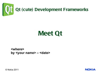 Qt (cute) Development Frameworks Meet Qt <where> by <your name> – <date> 