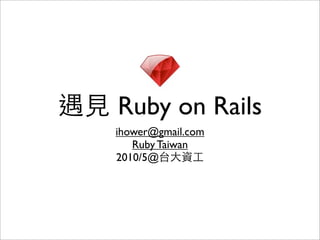 Ruby on Rails
ihower@gmail.com
   Ruby Taiwan
2010/5@
 