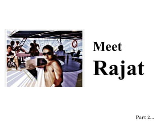 Meet Rajat   Part 2... 