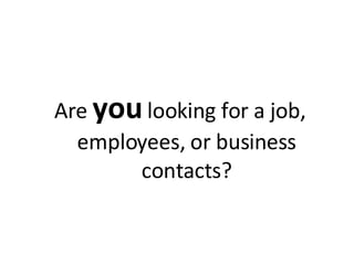 Are  you   looking for a job, employees, or business contacts? 