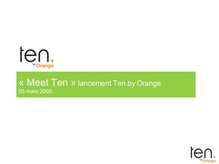 « Meet Ten »  lancement Ten by Orange 05 mars 2008 