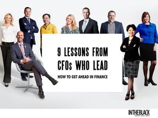 9 LESSONS FROM
CFOS WHO LEAD
HOW TO GET AHEAD IN FINANCE
LEADERSHIP .STRATEGY . BUSINESS
 
