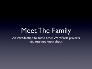 Meet The Family
An introduction to some other WordPress projects
             you may not know about
 