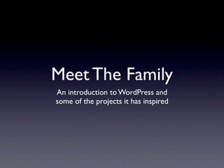Meet The Family
An introduction to WordPress and
some of the projects it has inspired
 