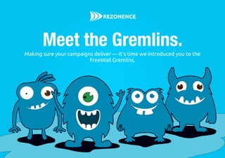 Making sure your campaigns deliver — it’s time we introduced you to the
FreeWall Gremlins.
Meet the Gremlins.
 