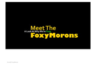 A Look At Why We’re Foxy 




©2008 FoxyMoron 
 