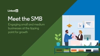 Meet the SMB
Engaging small and medium
businesses at the tipping
point for growth
 