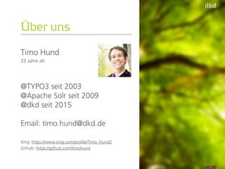 Über uns
3
Timo Hund
33 Jahre alt
@TYPO3 seit 2003 
@Apache Solr seit 2009 
@dkd seit 2015 
 
Email: timo.hund@dkd.de
Xing...