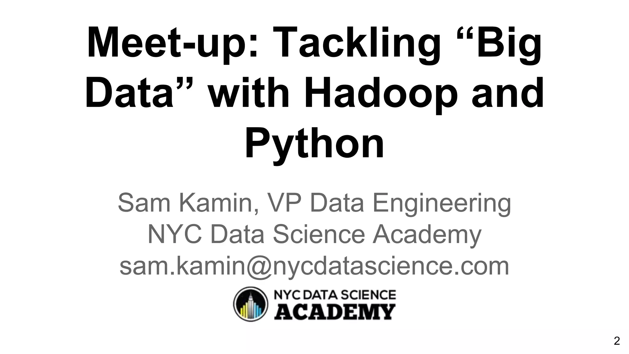 Meet-up: Tackling “Big
Data” with Hadoop and
Python
Sam Kamin, VP Data Engineering
NYC Data Science Academy
sam.kamin@nycdatascience.com
2
 