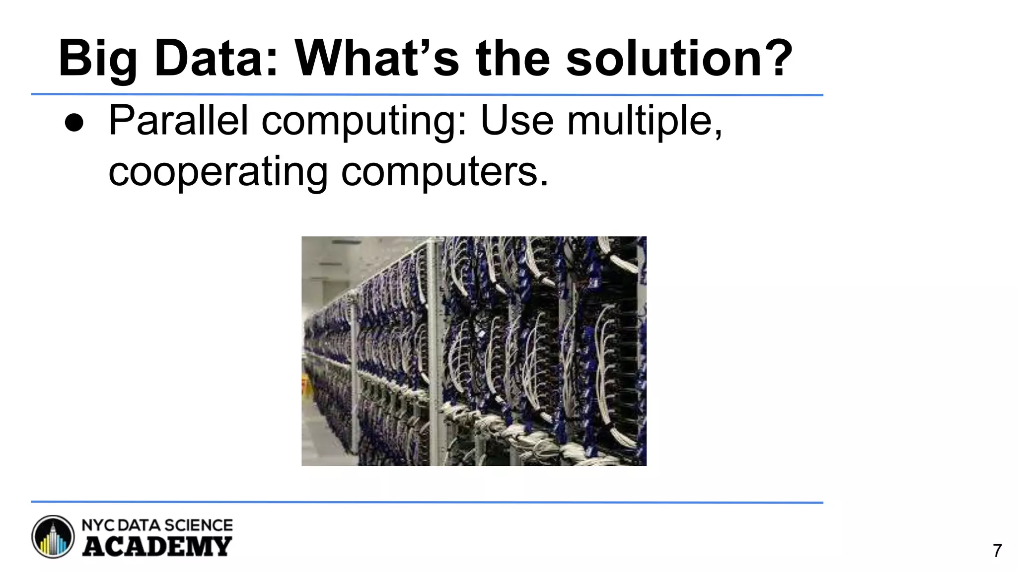 Big Data: What’s the solution?
● Parallel computing: Use multiple,
cooperating computers.
7
 
