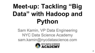 Meet-up: Tackling “Big
Data” with Hadoop and
Python
Sam Kamin, VP Data Engineering
NYC Data Science Academy
sam.kamin@nycdatascience.com
2
 