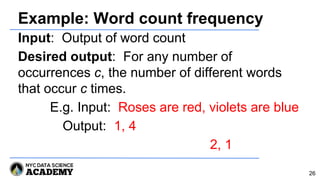 Example: Word count frequency
Input: Output of word count
Desired output: For any number of
occurrences c, the number of different words
that occur c times.
E.g. Input: Roses are red, violets are blue
Output: 1, 4
2, 1
26
 