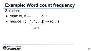 Example: Word count frequency
Solution:
● map: w, c → c, 1
● reduce: (c, [1, 1, …]) → (c, n)
n 1’s
27
 