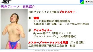 *
Copyright © Tenda, Inc. All rights reserved.
男色ディーノ 自己紹介
DDTプロレスリング所属のプロレスラー
兼 俳優
(テレビ東京開局50周年特別企画
松本清張「黒い画集―草―」にて犯人役を熱演)
兼 ゲイムライター
(4gamer様にて「男色ディーノの
ゲイムヒヒョー ゼロ」大好評連載中)
オスカープロモーションにも所属(ゲイ能活動)
広島県豊田郡瀬戸田町生口島出身 38歳