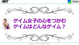 *
Copyright © Tenda, Inc. All rights reserved.
ゲイム女子の心をつかむ
ゲイムはどんなゲイム?