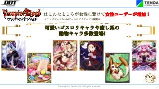 *
Copyright © Tenda, Inc. All rights reserved.
はこんなところが女性に受けて女性ユーザーが増加!
※ヤマダゲームやmixiゲームなどでサービス展開中
可愛いゴスロリキャラや癒し系の
動物キャラ多数登場!