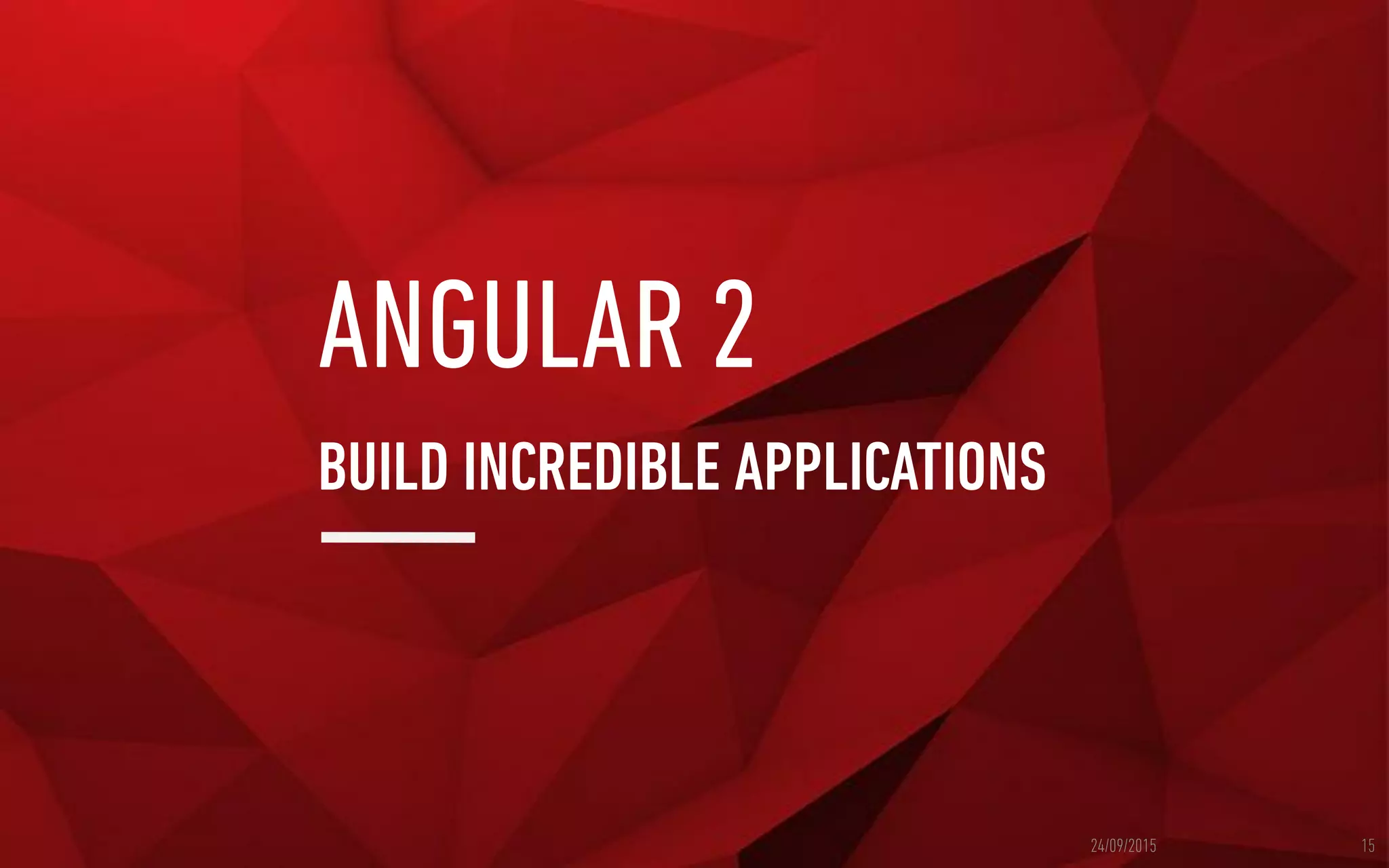 ANGULAR 2
BUILD INCREDIBLE APPLICATIONS
24/09/2015 15
 