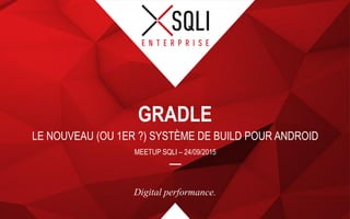 Digital performance.
LE NOUVEAU (OU 1ER ?) SYSTÈME DE BUILD POUR ANDROID
GRADLE
MEETUP SQLI – 24/09/2015
 