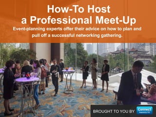 BROUGHT TO YOU BY
Event-planning experts offer their advice on how to plan and
pull off a successful networking gathering.
How-To Host
a Professional Meet-Up
 